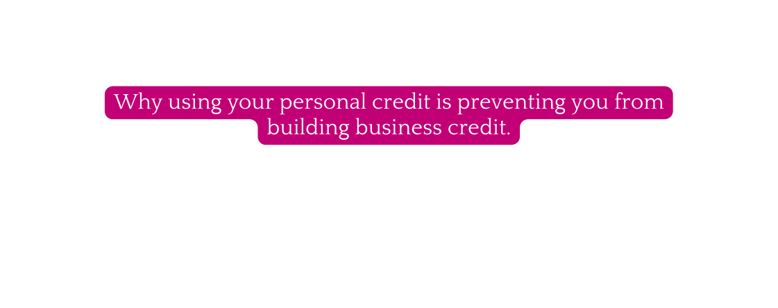 Why using your personal credit is preventing you from building business credit